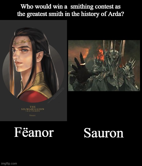 Smithing Contest | Who would win a  smithing contest as the greatest smith in the history of Arda? Fëanor; Sauron | image tagged in blank black template,blank black,memes,lord of the rings | made w/ Imgflip meme maker