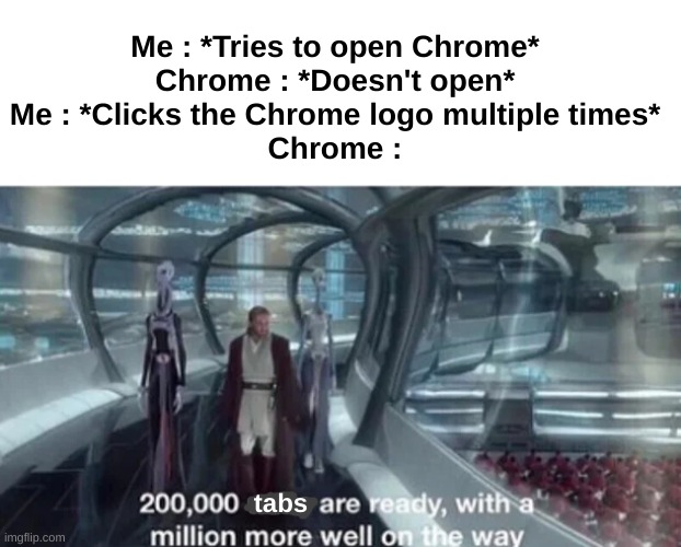 Then my potato computer crashes | Me : *Tries to open Chrome*
Chrome : *Doesn't open*
Me : *Clicks the Chrome logo multiple times*
Chrome :; tabs | image tagged in memes,funny,relatable,chrome,200 000 units are ready with a million more well on the way,front page plz | made w/ Imgflip meme maker