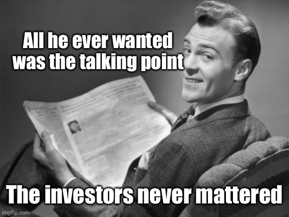 50's newspaper | All he ever wanted was the talking point The investors never mattered | image tagged in 50's newspaper | made w/ Imgflip meme maker