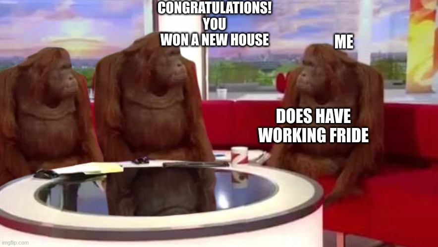 where monkey | CONGRATULATIONS! YOU WON A NEW HOUSE; ME; DOES HAVE WORKING FRIDE | image tagged in where monkey | made w/ Imgflip meme maker