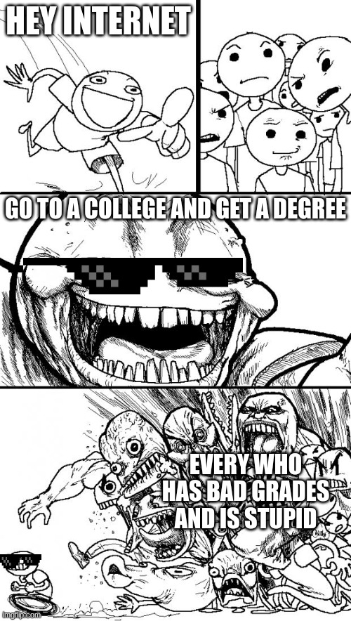 Hey Internet | HEY INTERNET; GO TO A COLLEGE AND GET A DEGREE; EVERY WHO HAS BAD GRADES AND IS STUPID | image tagged in memes,hey internet | made w/ Imgflip meme maker