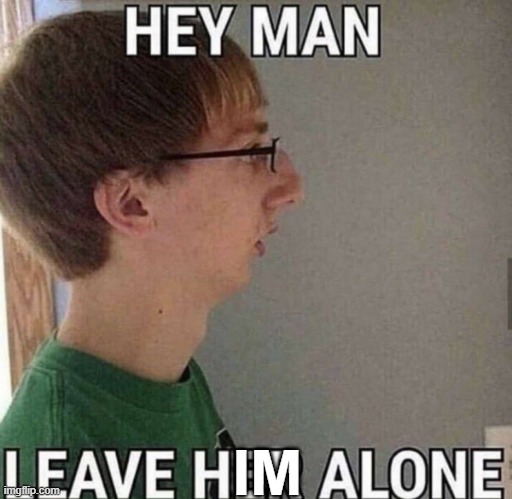 hey man leave him alone | image tagged in hey man leave him alone | made w/ Imgflip meme maker