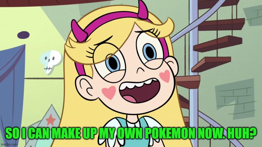 Star Butterfly 'sweat much?' | SO I CAN MAKE UP MY OWN POKEMON NOW. HUH? | image tagged in star butterfly 'sweat much ' | made w/ Imgflip meme maker