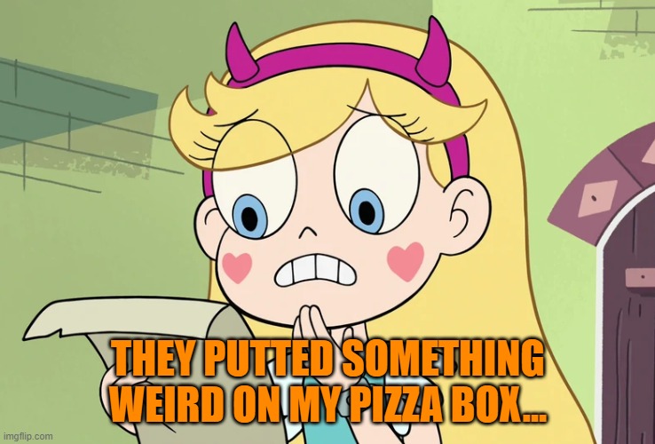 Star Butterfly "WTF Did i just read" | THEY PUTTED SOMETHING WEIRD ON MY PIZZA BOX... | image tagged in star butterfly wtf did i just read | made w/ Imgflip meme maker