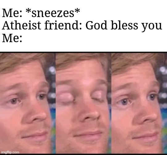 Blinking guy | Me: *sneezes*

Atheist friend: God bless you

Me: | image tagged in blinking guy | made w/ Imgflip meme maker