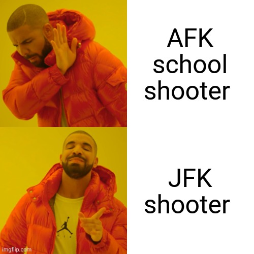 Drake Hotline Bling Meme | AFK school shooter JFK shooter | image tagged in memes,drake hotline bling | made w/ Imgflip meme maker