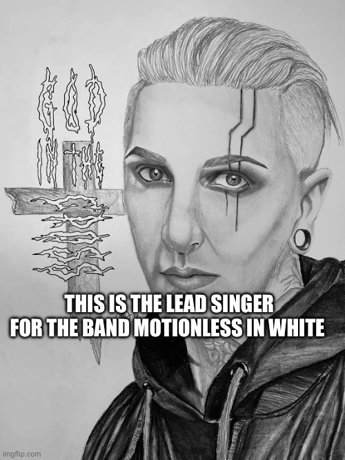 I messed up the shading and it took 2 years to finish | THIS IS THE LEAD SINGER FOR THE BAND MOTIONLESS IN WHITE | image tagged in metal,band,motionless in white | made w/ Imgflip meme maker