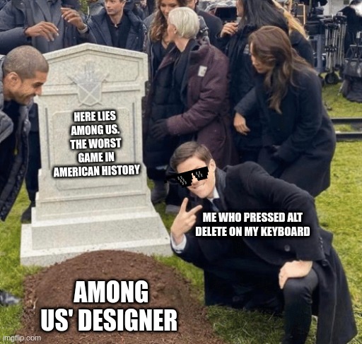 Grant Gustin over grave | HERE LIES AMONG US. THE WORST GAME IN AMERICAN HISTORY; ME WHO PRESSED ALT DELETE ON MY KEYBOARD; AMONG US' DESIGNER | image tagged in grant gustin over grave | made w/ Imgflip meme maker