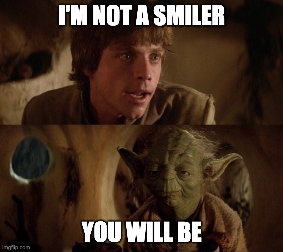You will be | I'M NOT A SMILER; YOU WILL BE | image tagged in smile | made w/ Imgflip meme maker