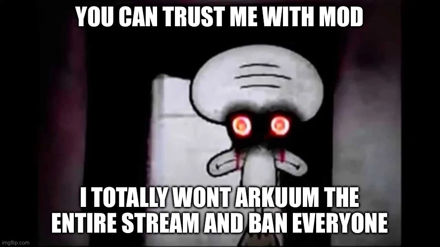 i am normal and can be trusted with x | YOU CAN TRUST ME WITH MOD I TOTALLY WONT ARKUUM THE ENTIRE STREAM AND BAN EVERYONE | image tagged in i am normal and can be trusted with x | made w/ Imgflip meme maker