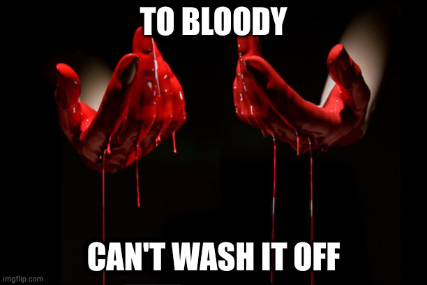 bloody hands | TO BLOODY; CAN'T WASH IT OFF | image tagged in bloody hands | made w/ Imgflip meme maker