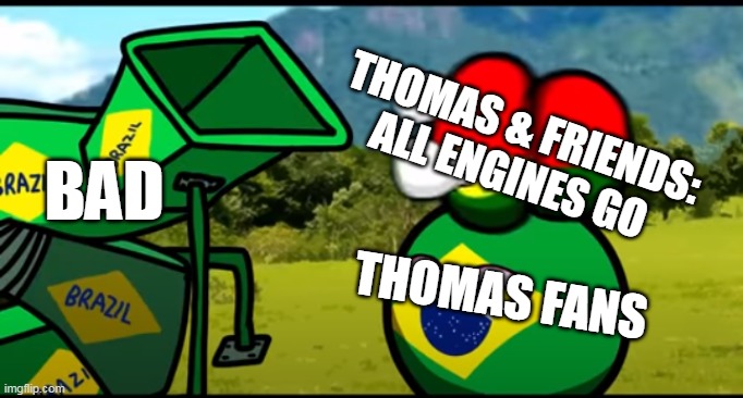 You're going to brazil | THOMAS & FRIENDS: ALL ENGINES GO; BAD; THOMAS FANS | image tagged in you're going to brazil | made w/ Imgflip meme maker