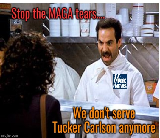 No Tucker soup for you | image tagged in tucker carlson,fox news,fired,maga,politics | made w/ Imgflip meme maker