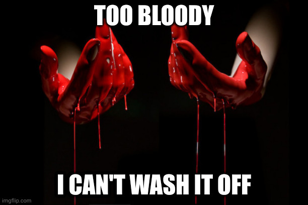 bloody hands | TOO BLOODY; I CAN'T WASH IT OFF | image tagged in bloody hands | made w/ Imgflip meme maker