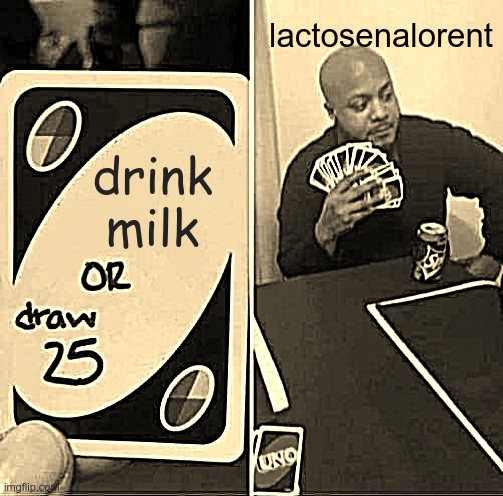 UNO Draw 25 Cards | lactosenalorent; drink milk | image tagged in memes,uno draw 25 cards | made w/ Imgflip meme maker