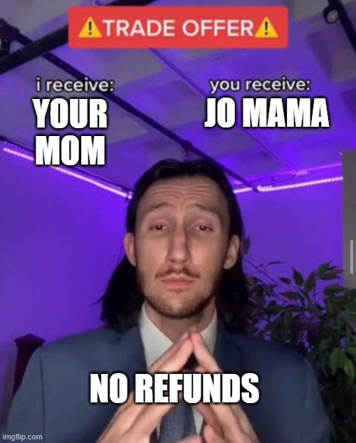 Mama | JO MAMA; YOUR MOM; NO REFUNDS | image tagged in i receive you receive | made w/ Imgflip meme maker