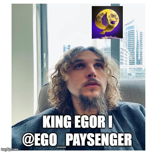 Egor the 1st | KING EGOR I; @EGO_PAYSENGER | image tagged in memes | made w/ Imgflip meme maker