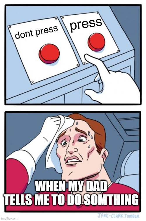 Two Buttons Meme | press; dont press; WHEN MY DAD TELLS ME TO DO SOMTHING | image tagged in memes,two buttons | made w/ Imgflip meme maker