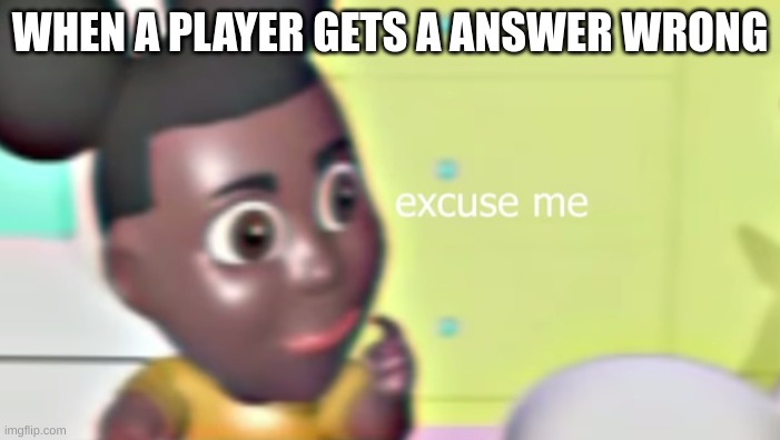 bro why amanda like this | WHEN A PLAYER GETS A ANSWER WRONG | image tagged in amanda saying excuse me | made w/ Imgflip meme maker