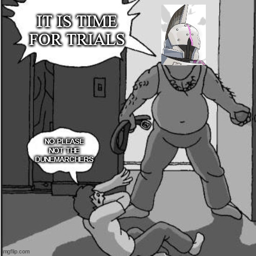 Trials Weekend | IT IS TIME FOR TRIALS; NO PLEASE NOT THE DUNEMARCHERS | image tagged in dad belt template | made w/ Imgflip meme maker