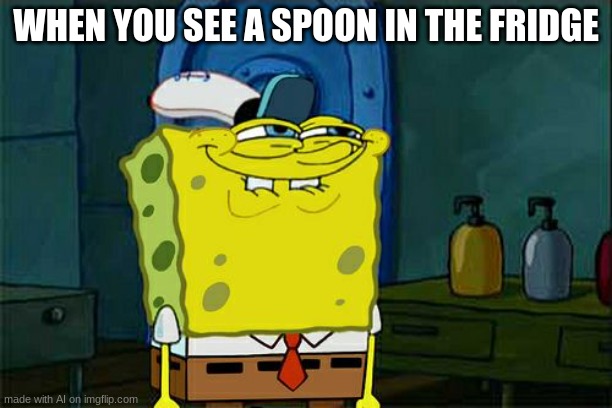Don't You Squidward Meme | WHEN YOU SEE A SPOON IN THE FRIDGE | image tagged in memes,don't you squidward,ai meme | made w/ Imgflip meme maker