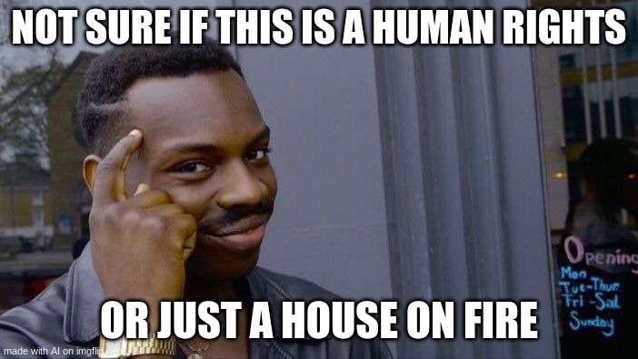 Roll Safe Think About It Meme | NOT SURE IF THIS IS A HUMAN RIGHTS; OR JUST A HOUSE ON FIRE | image tagged in memes,roll safe think about it,ai meme | made w/ Imgflip meme maker