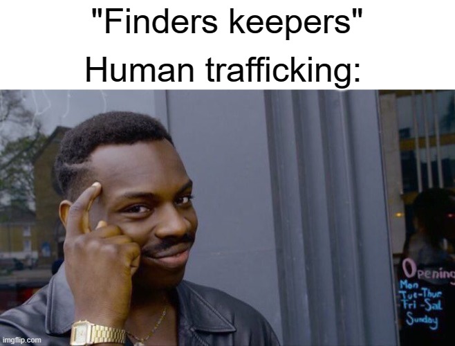 Has this ever happened to you? | "Finders keepers"; Human trafficking: | image tagged in memes,roll safe think about it | made w/ Imgflip meme maker