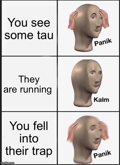 Panik Kalm Panik | You see some tau; They are running; You fell into their trap | image tagged in memes,panik kalm panik | made w/ Imgflip meme maker