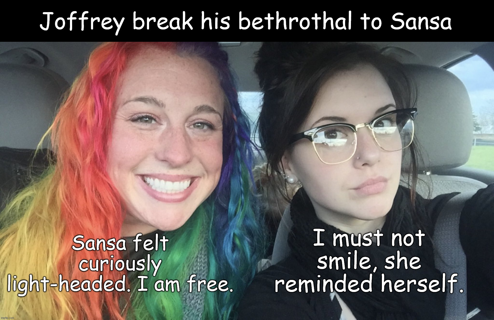 rainbow hair and goth | Joffrey break his bethrothal to Sansa; I must not smile, she reminded herself. Sansa felt curiously light-headed. I am free. | image tagged in rainbow hair and goth,sansa stark,joffrey baratheon,asoiaf,a song of ice and fire | made w/ Imgflip meme maker