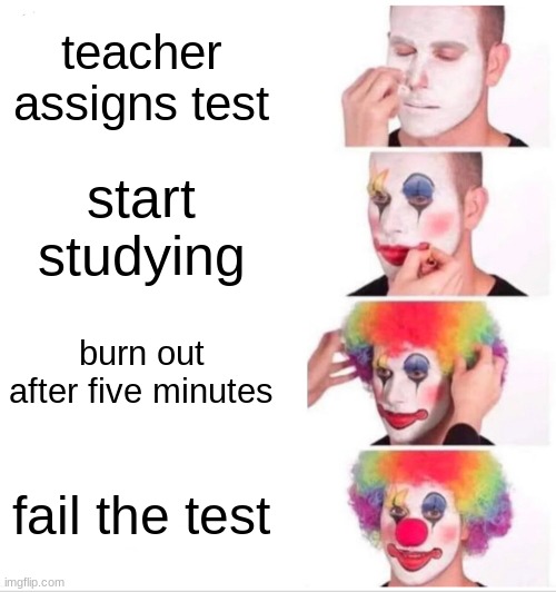my work ethic in a nutshell | teacher assigns test; start studying; burn out after five minutes; fail the test | image tagged in memes,clown applying makeup | made w/ Imgflip meme maker