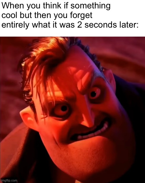 Makes you mad I know right | When you think if something cool but then you forget entirely what it was 2 seconds later: | image tagged in relatable,mr incredible becoming mad | made w/ Imgflip meme maker