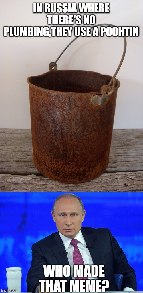 IN RUSSIA WHERE THERE'S NO PLUMBING,THEY USE A POOHTIN; WHO MADE THAT MEME? | image tagged in rust bucket,putin has a question | made w/ Imgflip meme maker