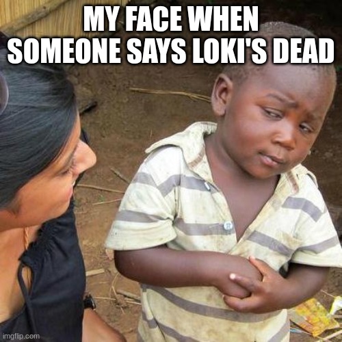 Third World Skeptical Kid Meme | MY FACE WHEN SOMEONE SAYS LOKI'S DEAD | image tagged in memes,third world skeptical kid | made w/ Imgflip meme maker