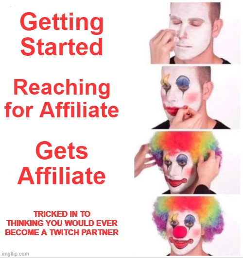 Streaming Be Like | Getting Started; Reaching for Affiliate; Gets Affiliate; TRICKED IN TO THINKING YOU WOULD EVER BECOME A TWITCH PARTNER | image tagged in memes,clown applying makeup,gaming,twitch,funny | made w/ Imgflip meme maker