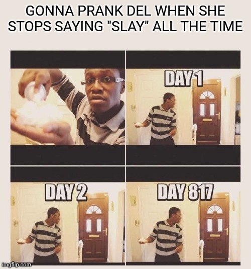 gonna prank x when he/she gets home | GONNA PRANK DEL WHEN SHE STOPS SAYING "SLAY" ALL THE TIME | image tagged in gonna prank x when he/she gets home | made w/ Imgflip meme maker
