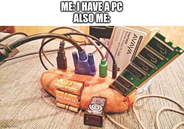 potato pc | ME: I HAVE A PC
ALSO ME: | image tagged in memes | made w/ Imgflip meme maker