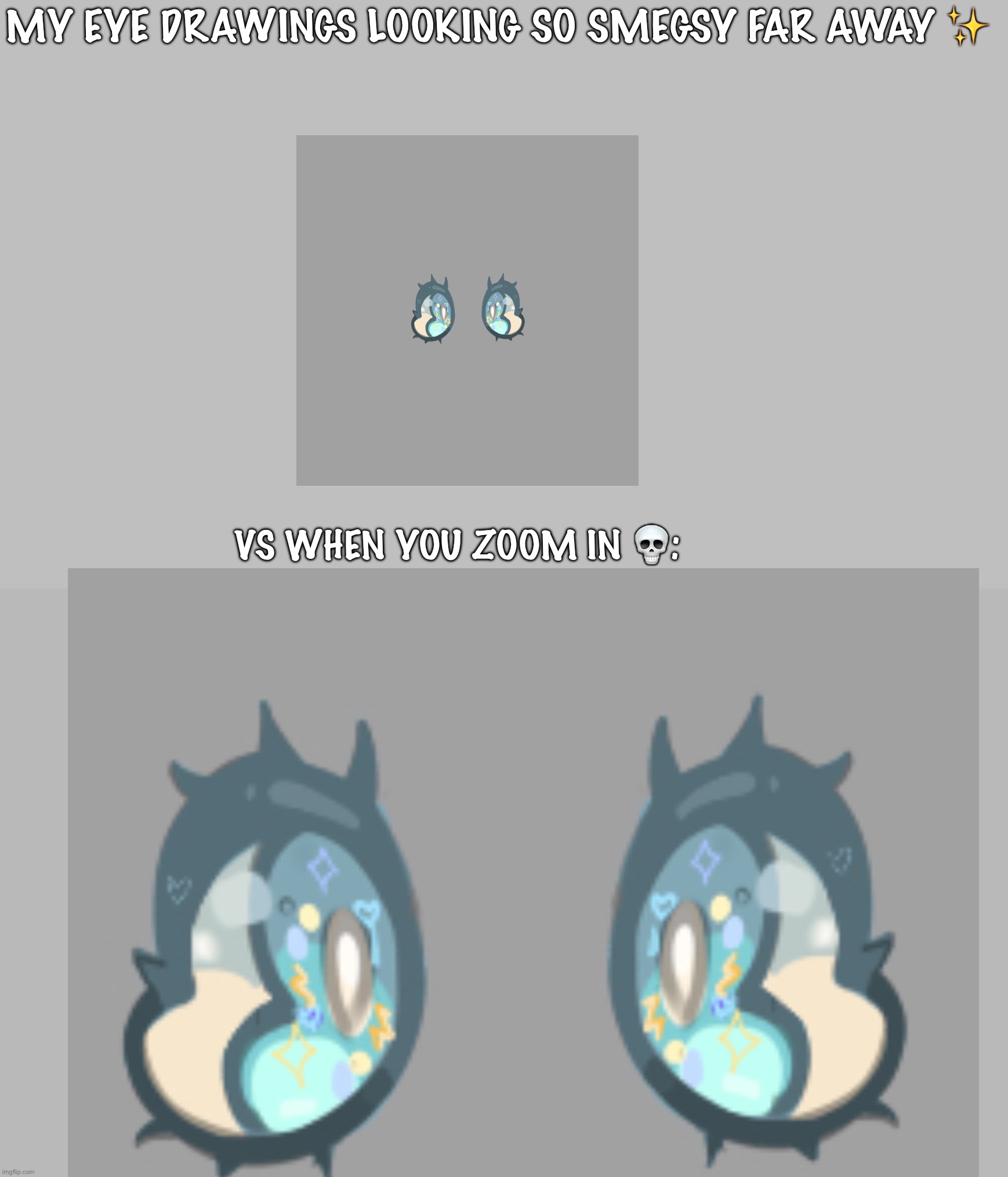 All the weird little particles- looking kinda odd | MY EYE DRAWINGS LOOKING SO SMEGSY FAR AWAY ✨; VS WHEN YOU ZOOM IN 💀: | made w/ Imgflip meme maker