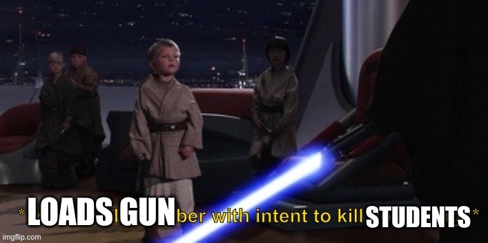 Activates lightsaber with intent to kill younglings | LOADS GUN STUDENTS | image tagged in activates lightsaber with intent to kill younglings | made w/ Imgflip meme maker