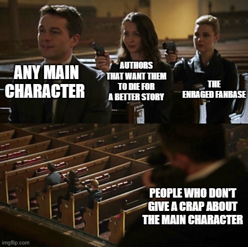 I mean, it's really true. | AUTHORS THAT WANT THEM TO DIE FOR A BETTER STORY; THE ENRAGED FANBASE; ANY MAIN CHARACTER; PEOPLE WHO DON'T GIVE A CRAP ABOUT THE MAIN CHARACTER | image tagged in assassination chain | made w/ Imgflip meme maker
