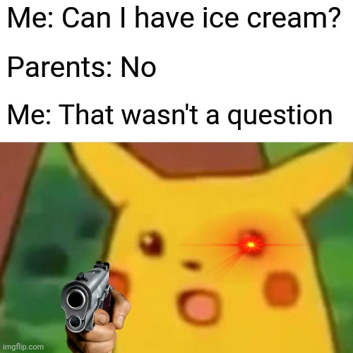 Surprised Pikachu Meme | Me: Can I have ice cream? Parents: No; Me: That wasn't a question | image tagged in memes,surprised pikachu | made w/ Imgflip meme maker