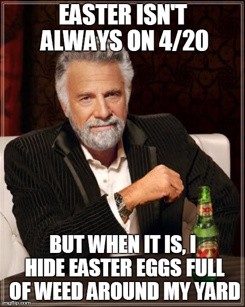 The Most Interesting Man In The World Meme | EASTER ISN'T ALWAYS ON 4/20 BUT WHEN IT IS, I HIDE EASTER EGGS FULL OF WEED AROUND MY YARD | image tagged in memes,the most interesting man in the world | made w/ Imgflip meme maker