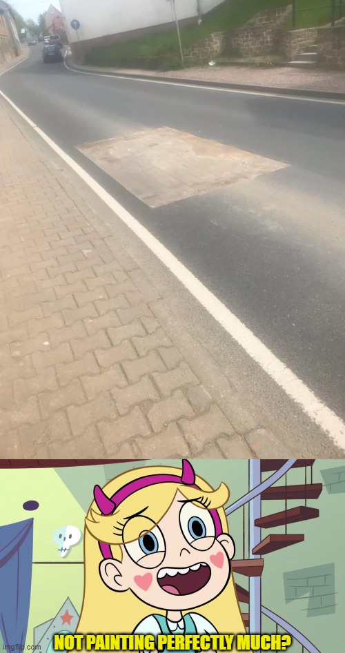 Made the street, Boss | NOT PAINTING PERFECTLY MUCH? | image tagged in star butterfly 'sweat much ',you had one job,star vs the forces of evil,memes | made w/ Imgflip meme maker