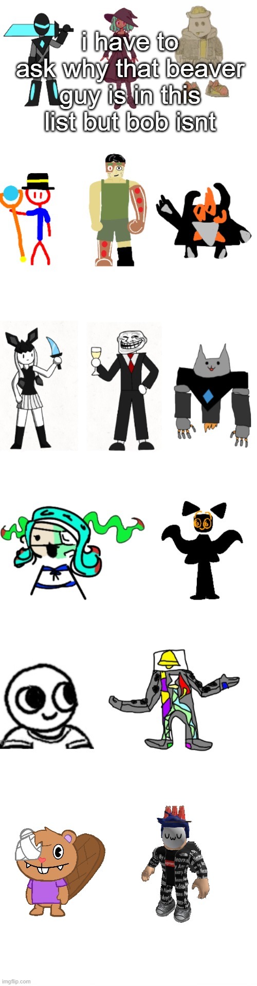 yes this is a real question | i have to ask why that beaver guy is in this list but bob isnt | image tagged in the most basic imgflip-bossfights oc list everrr | made w/ Imgflip meme maker