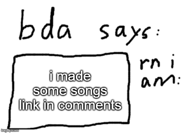 https://docs.google.com/document/d/1GFGE5sVomkPgUulwjfgTF-iEdp4a6PjKQwhhRgbYbc8/edit | i made some songs
link in comments | image tagged in official badlydrawnaxolotl announcement temp | made w/ Imgflip meme maker
