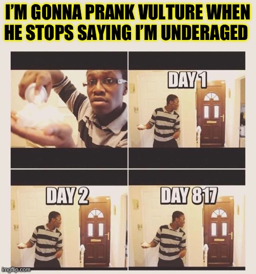 He always does this to try and win a argument (btw I can’t speak cause I’m still comment banned) | I’M GONNA PRANK VULTURE WHEN HE STOPS SAYING I’M UNDERAGED | image tagged in gonna prank x when he/she gets home | made w/ Imgflip meme maker