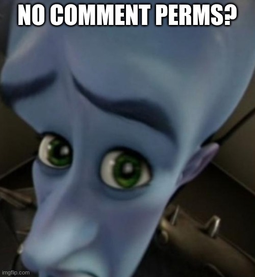 Megamind no bitches | NO COMMENT PERMS? | image tagged in megamind no bitches | made w/ Imgflip meme maker