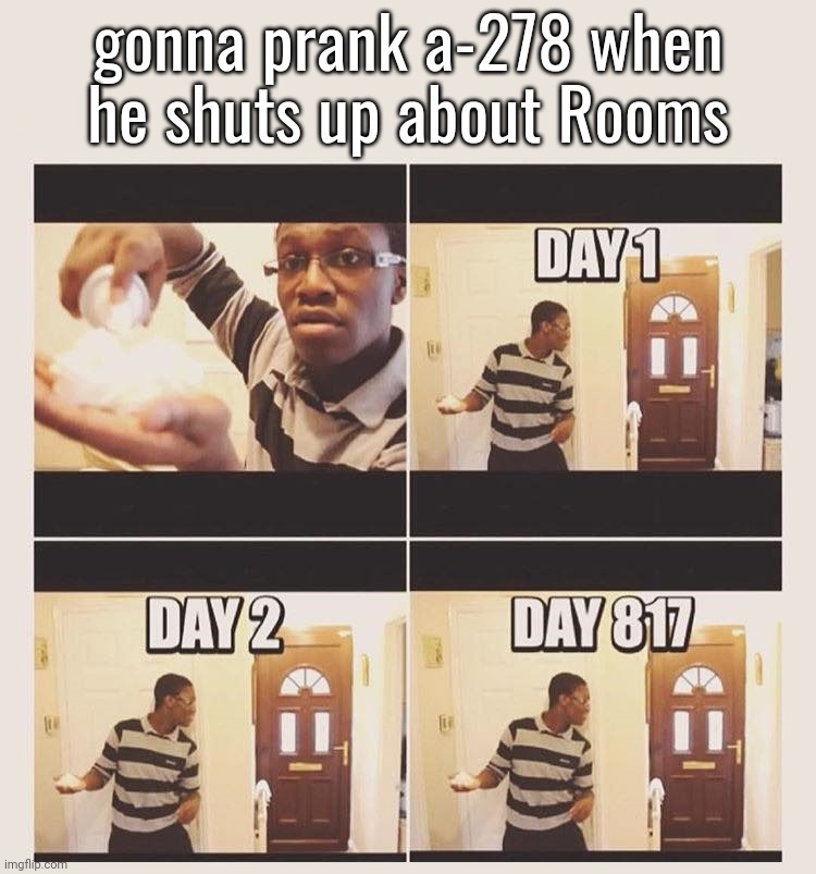 gonna prank x when he/she gets home | gonna prank a-278 when he shuts up about Rooms | made w/ Imgflip meme maker