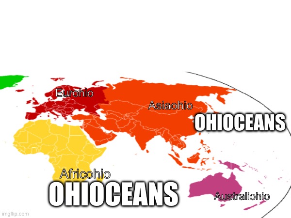 When Ohio takes over the world (inspired) when everything becomes Ohio… | Eurohio; OHIOCEANS; Asiaohio; Africohio; OHIOCEANS; Australiohio | image tagged in ramzial-kizim,only in ohio,ohio | made w/ Imgflip meme maker