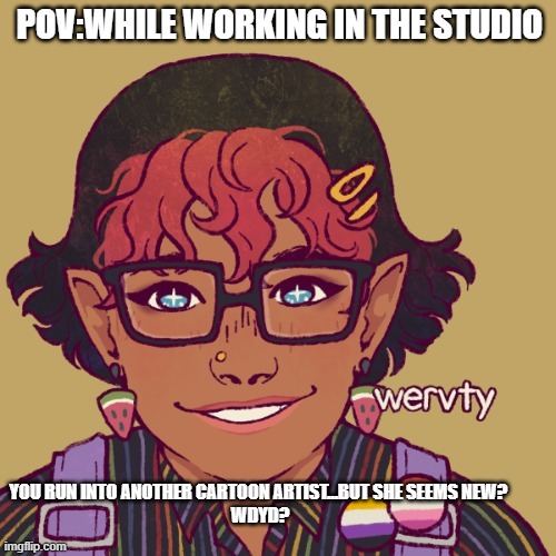 New oc!!!!! | POV:WHILE WORKING IN THE STUDIO; YOU RUN INTO ANOTHER CARTOON ARTIST...BUT SHE SEEMS NEW? 
WDYD? | image tagged in no erp,no joke ocs,if romance memechat | made w/ Imgflip meme maker