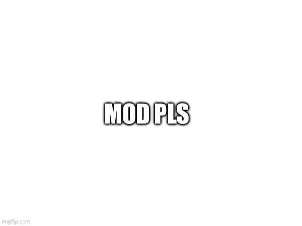 MOD PLS | made w/ Imgflip meme maker